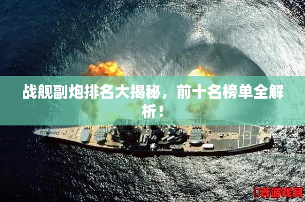 戰(zhàn)艦副炮排名大揭秘，前十名榜單全解析！