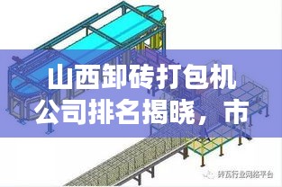 山西卸磚打包機(jī)公司排名揭曉，市場分析與行業(yè)洞察