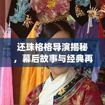 還珠格格導(dǎo)演揭秘，幕后故事與經(jīng)典再現(xiàn)
