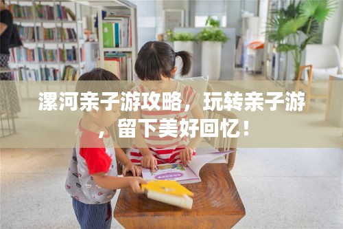 漯河親子游攻略，玩轉(zhuǎn)親子游，留下美好回憶！