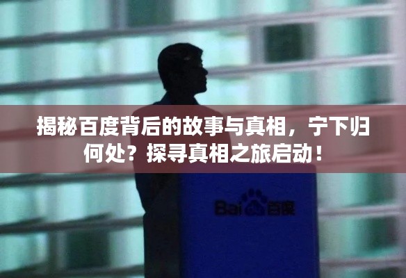 揭秘百度背后的故事與真相，寧下歸何處？探尋真相之旅啟動(dòng)！