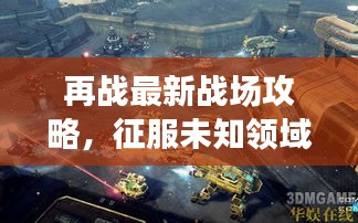 再戰(zhàn)最新戰(zhàn)場攻略，征服未知領(lǐng)域全解析！