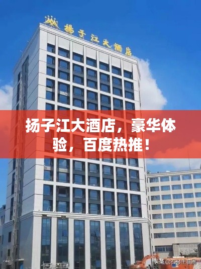 揚(yáng)子江大酒店，豪華體驗(yàn)，百度熱推！