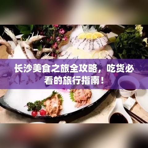 長沙美食之旅全攻略，吃貨必看的旅行指南！