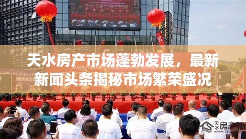 天水房產市場蓬勃發(fā)展，最新新聞頭條揭秘市場繁榮盛況