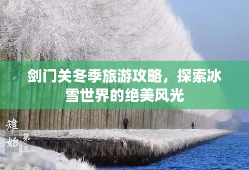 劍門(mén)關(guān)冬季旅游攻略，探索冰雪世界的絕美風(fēng)光