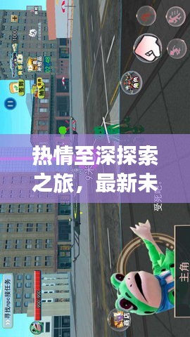 熱情至深探索之旅，最新未知領(lǐng)域攻略指南