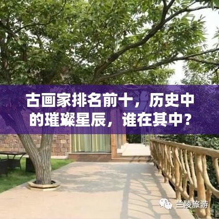 古畫家排名前十，歷史中的璀璨星辰，誰在其中？