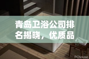 青島衛(wèi)浴公司排名揭曉，優(yōu)質(zhì)品牌榜單不容錯過！