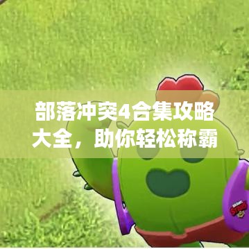 部落沖突4合集攻略大全，助你輕松稱霸游戲世界！