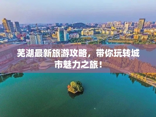 蕪湖最新旅游攻略，帶你玩轉(zhuǎn)城市魅力之旅！