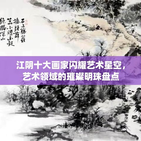 江陰十大畫家閃耀藝術(shù)星空，藝術(shù)領(lǐng)域的璀璨明珠盤點(diǎn)