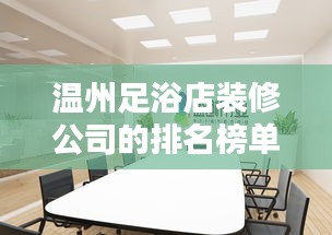 溫州足浴店裝修公司的排名榜單！專業(yè)設(shè)計，品質(zhì)之選