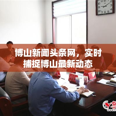 博山新聞頭條網(wǎng)，實時捕捉博山最新動態(tài)