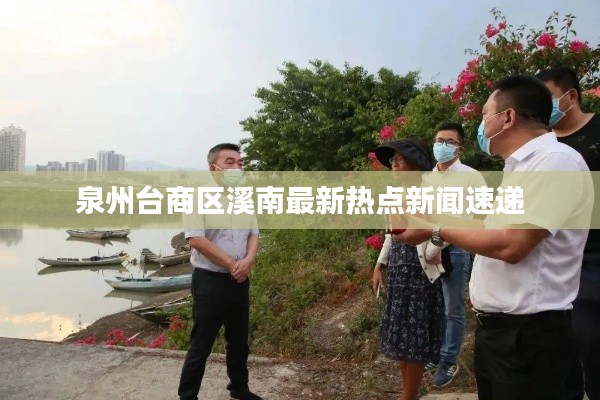 泉州臺商區(qū)溪南最新熱點(diǎn)新聞速遞