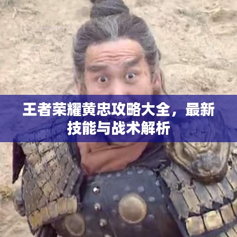 王者榮耀黃忠攻略大全，最新技能與戰(zhàn)術(shù)解析