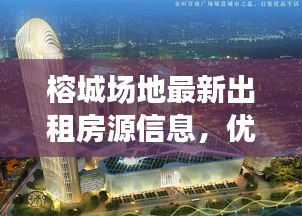 榕城場地最新出租房源信息，優(yōu)質(zhì)選擇不容錯過
