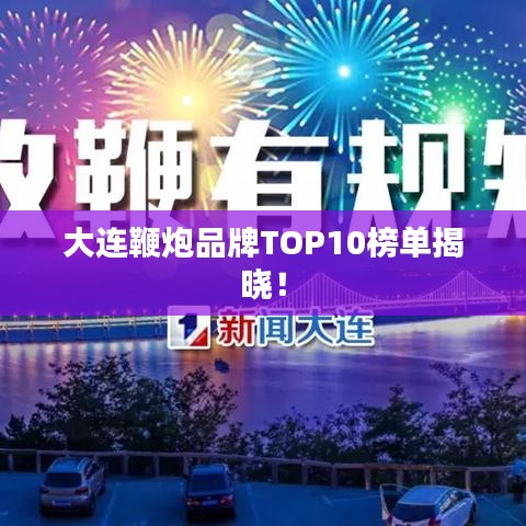 大連鞭炮品牌TOP10榜單揭曉！