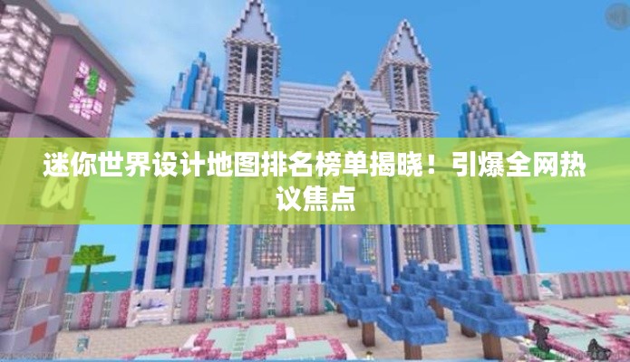 迷你世界設(shè)計(jì)地圖排名榜單揭曉！引爆全網(wǎng)熱議焦點(diǎn)
