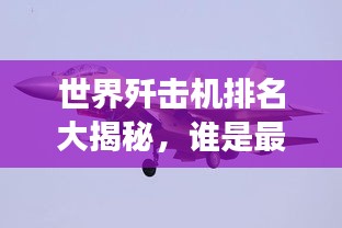 世界殲擊機(jī)排名大揭秘，誰(shuí)是最強(qiáng)空中霸主？