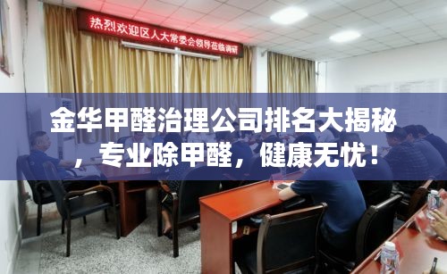 金華甲醛治理公司排名大揭秘，專業(yè)除甲醛，健康無憂！