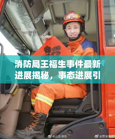 消防局王福生事件最新進(jìn)展揭秘，事態(tài)進(jìn)展引人關(guān)注