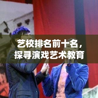 藝校排名前十名，探尋演戲藝術教育的璀璨明珠