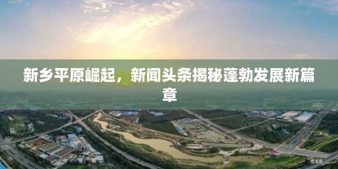 新鄉(xiāng)平原崛起，新聞?lì)^條揭秘蓬勃發(fā)展新篇章