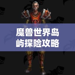 魔獸世界島嶼探險攻略，揭秘最佳島嶼排名與奧秘