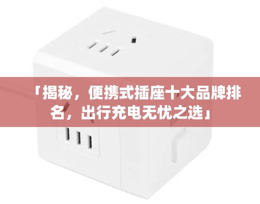 「揭秘，便攜式插座十大品牌排名，出行充電無憂之選」