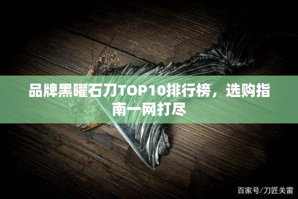 品牌黑曜石刀TOP10排行榜，選購指南一網(wǎng)打盡