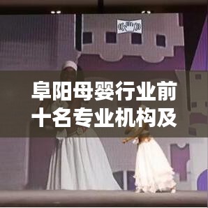 阜陽(yáng)母嬰行業(yè)前十名專業(yè)機(jī)構(gòu)及服務(wù)榜單揭曉！