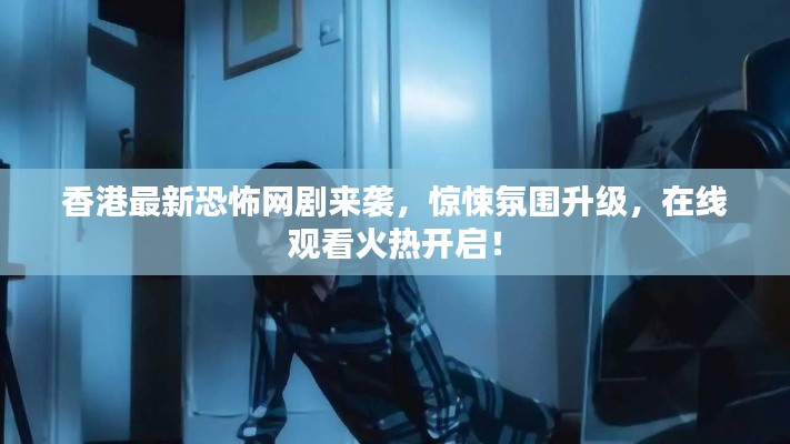 香港最新恐怖網(wǎng)劇來(lái)襲，驚悚氛圍升級(jí)，在線觀看火熱開(kāi)啟！