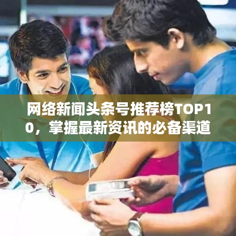 網(wǎng)絡(luò)新聞頭條號推薦榜TOP10，掌握最新資訊的必備渠道