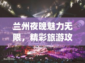 蘭州夜晚魅力無(wú)限，精彩旅游攻略帶你暢游不夜城