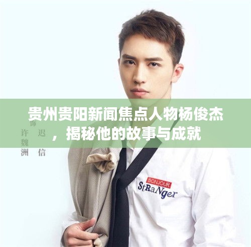 貴州貴陽新聞焦點(diǎn)人物楊俊杰，揭秘他的故事與成就