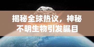 揭秘全球熱議，神秘不明生物引發(fā)矚目