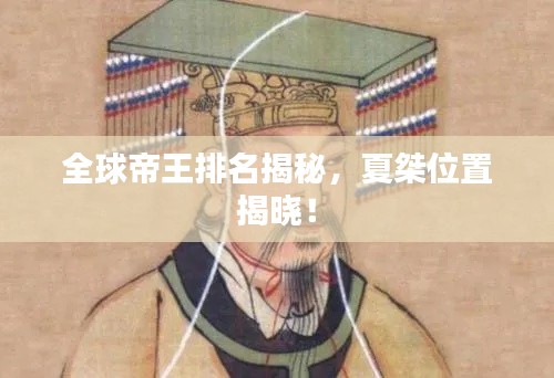全球帝王排名揭秘，夏桀位置揭曉！