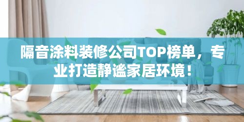 隔音涂料裝修公司TOP榜單，專業(yè)打造靜謐家居環(huán)境！
