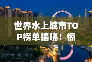 世界水上城市TOP榜單揭曉！驚艷你的眼球！