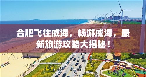 合肥飛往威海，暢游威海，最新旅游攻略大揭秘！