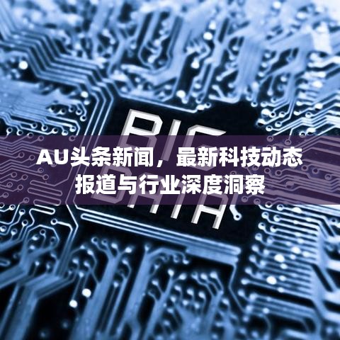 AU頭條新聞，最新科技動(dòng)態(tài)報(bào)道與行業(yè)深度洞察