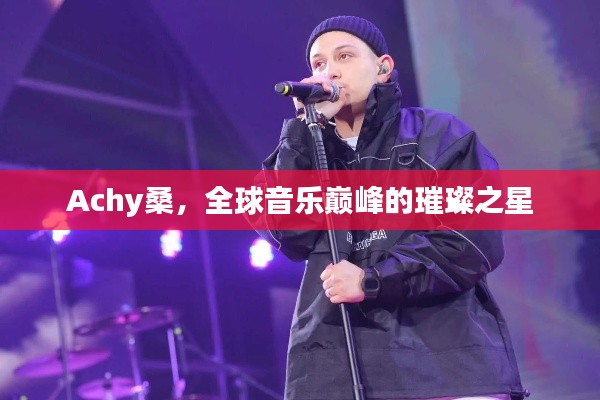 Achy桑，全球音樂(lè)巔峰的璀璨之星