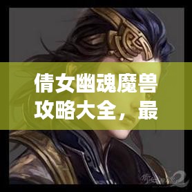 倩女幽魂魔獸攻略大全，最新指南助你輕松通關(guān)！