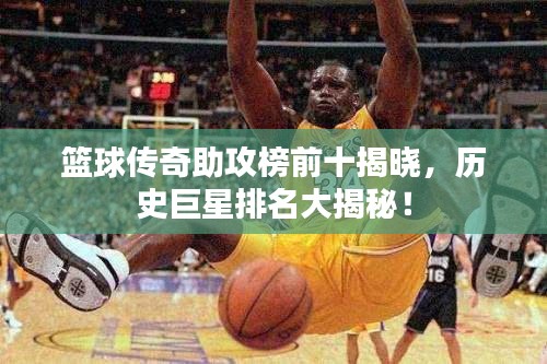 籃球傳奇助攻榜前十揭曉，歷史巨星排名大揭秘！