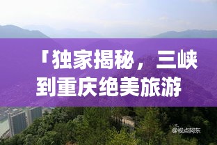 「獨家揭秘，三峽到重慶絕美旅游攻略，暢游山水之城！」