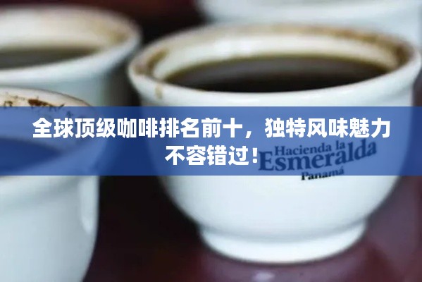 全球頂級咖啡排名前十，獨特風(fēng)味魅力不容錯過！