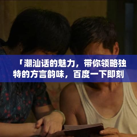 「潮汕話的魅力，帶你領(lǐng)略獨(dú)特的方言韻味，百度一下即刻體驗(yàn)！」