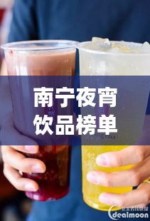 南寧夜宵飲品榜單TOP10，飲品界的璀璨明珠，你喝對(duì)了嗎？
