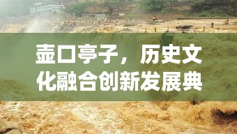 壺口亭子，歷史文化融合創(chuàng)新發(fā)展典范新聞?lì)^條